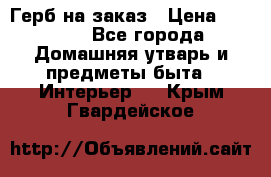 Герб на заказ › Цена ­ 5 000 - Все города Домашняя утварь и предметы быта » Интерьер   . Крым,Гвардейское